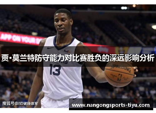贾·莫兰特防守能力对比赛胜负的深远影响分析