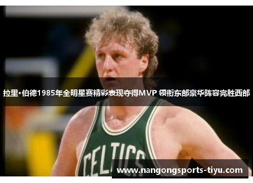 拉里·伯德1985年全明星赛精彩表现夺得MVP 领衔东部豪华阵容完胜西部