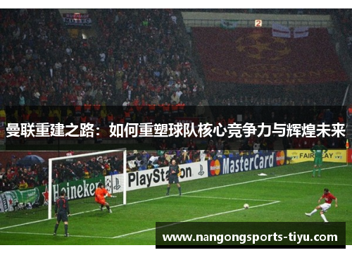 曼联重建之路：如何重塑球队核心竞争力与辉煌未来
