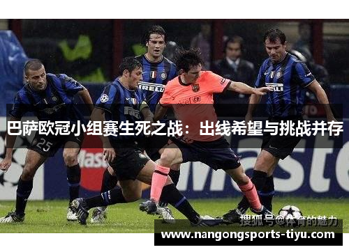 巴萨欧冠小组赛生死之战：出线希望与挑战并存