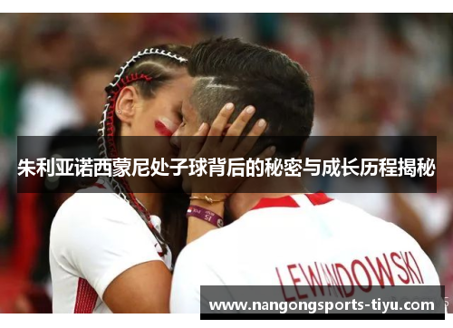 朱利亚诺西蒙尼处子球背后的秘密与成长历程揭秘