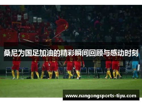 桑尼为国足加油的精彩瞬间回顾与感动时刻
