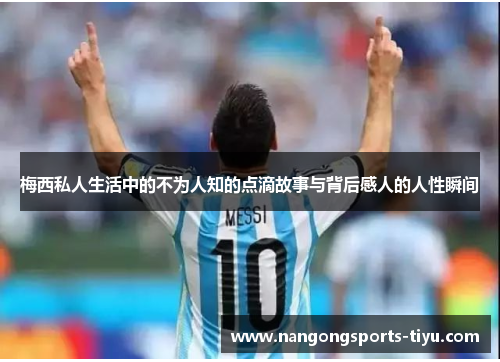 梅西私人生活中的不为人知的点滴故事与背后感人的人性瞬间