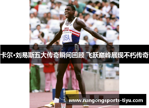 卡尔·刘易斯五大传奇瞬间回顾 飞跃巅峰展现不朽传奇