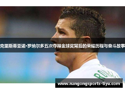 克里斯蒂亚诺·罗纳尔多五次夺得金球奖背后的荣耀历程与奋斗故事