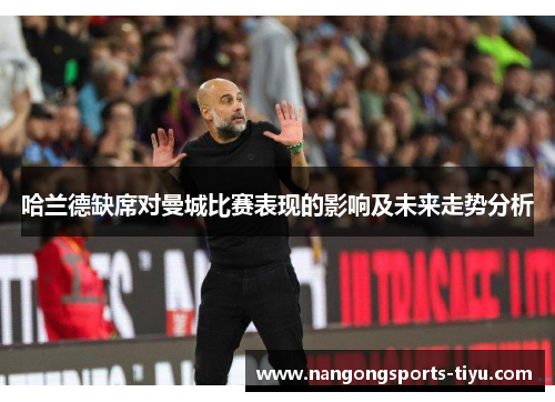 哈兰德缺席对曼城比赛表现的影响及未来走势分析