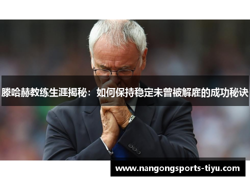 滕哈赫教练生涯揭秘：如何保持稳定未曾被解雇的成功秘诀