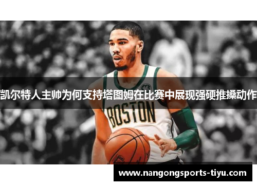 凯尔特人主帅为何支持塔图姆在比赛中展现强硬推搡动作