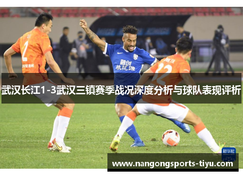 武汉长江1-3武汉三镇赛季战况深度分析与球队表现评析