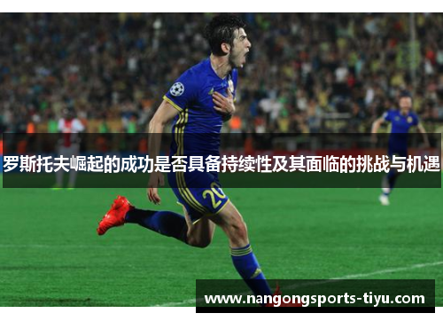罗斯托夫崛起的成功是否具备持续性及其面临的挑战与机遇