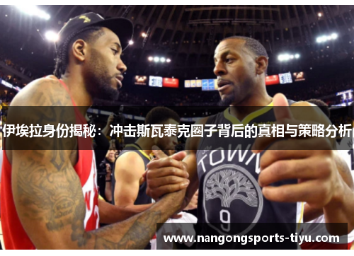 伊埃拉身份揭秘：冲击斯瓦泰克圈子背后的真相与策略分析
