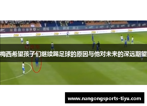 梅西希望孩子们继续踢足球的原因与他对未来的深远期望