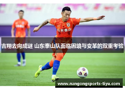 吉翔去向成谜 山东泰山队面临困境与变革的双重考验