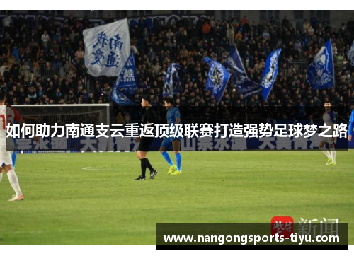 如何助力南通支云重返顶级联赛打造强势足球梦之路