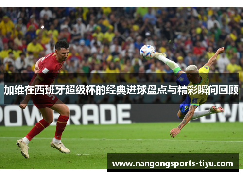 加维在西班牙超级杯的经典进球盘点与精彩瞬间回顾