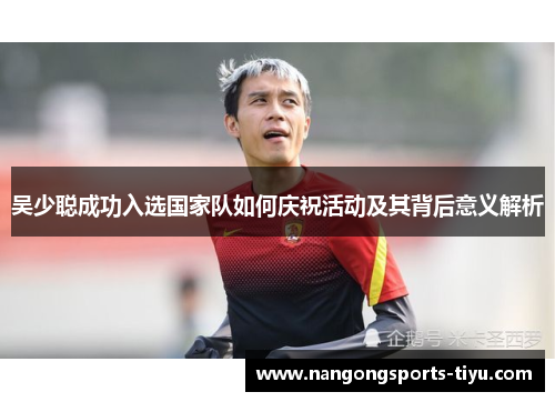 吴少聪成功入选国家队如何庆祝活动及其背后意义解析