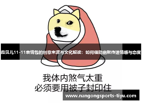 森贝儿11-11表情包的创意来源与文化解读：如何借助幽默传递情感与态度
