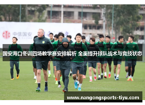 国安海口冬训四场教学赛安排解析 全面提升球队战术与竞技状态