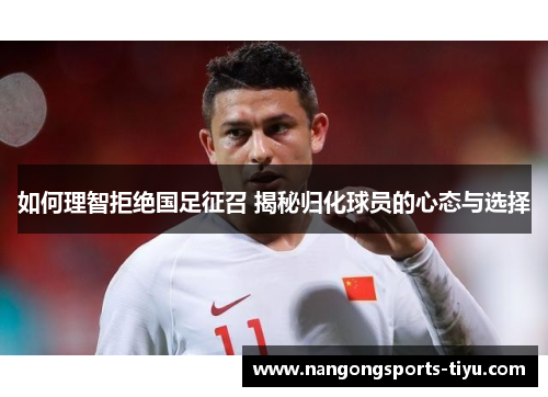 如何理智拒绝国足征召 揭秘归化球员的心态与选择
