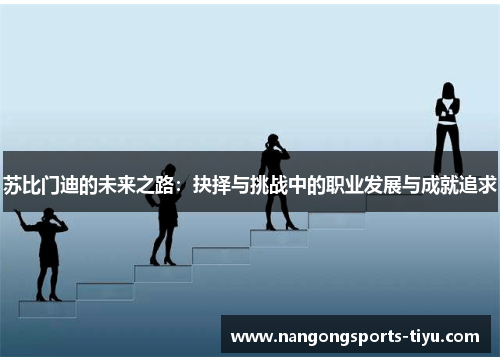 苏比门迪的未来之路：抉择与挑战中的职业发展与成就追求
