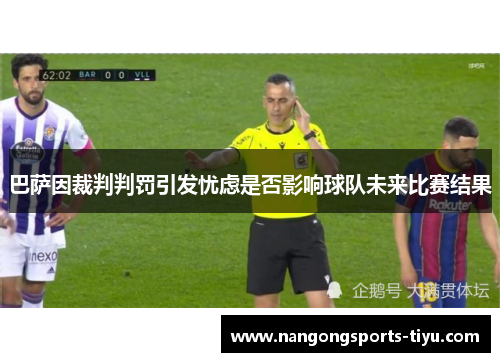 巴萨因裁判判罚引发忧虑是否影响球队未来比赛结果