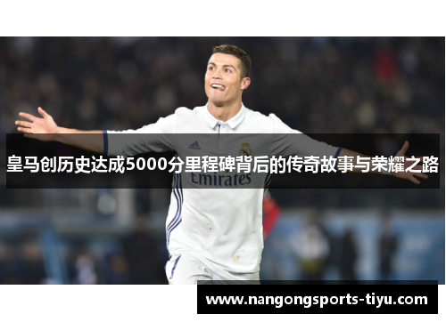 皇马创历史达成5000分里程碑背后的传奇故事与荣耀之路