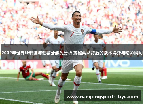 2002年世界杯韩国与葡萄牙激战分析 揭秘两队背后的战术博弈与精彩瞬间