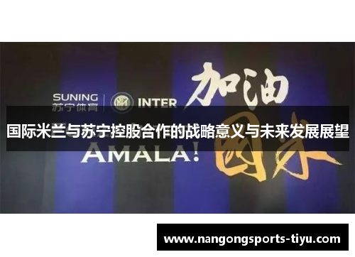 国际米兰与苏宁控股合作的战略意义与未来发展展望