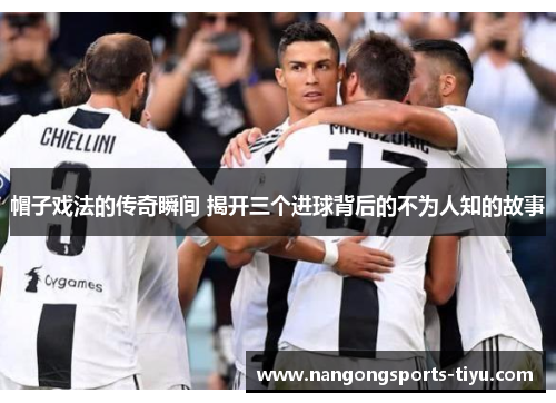 帽子戏法的传奇瞬间 揭开三个进球背后的不为人知的故事