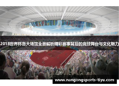 2018世界杯各大场馆全景解析精彩赛事背后的竞技舞台与文化魅力