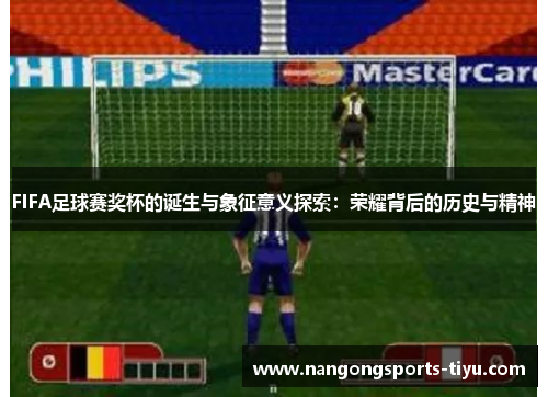 FIFA足球赛奖杯的诞生与象征意义探索：荣耀背后的历史与精神