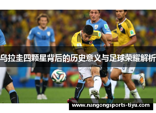 乌拉圭四颗星背后的历史意义与足球荣耀解析