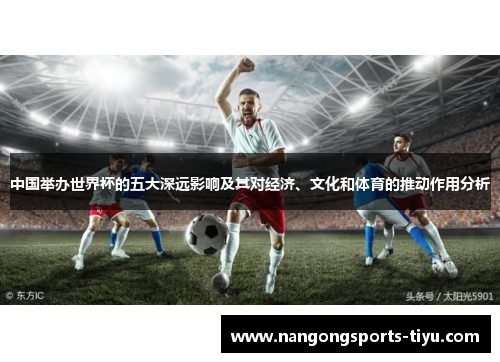 中国举办世界杯的五大深远影响及其对经济、文化和体育的推动作用分析
