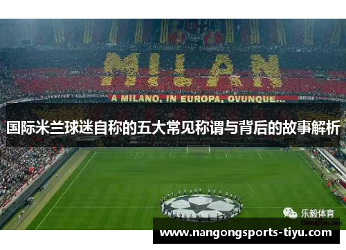 国际米兰球迷自称的五大常见称谓与背后的故事解析
