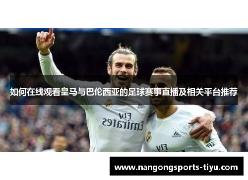 如何在线观看皇马与巴伦西亚的足球赛事直播及相关平台推荐